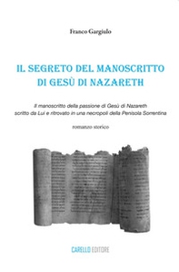 Il segreto del manoscritto di Gesù di Nazareth. Il manoscritto della passione di Gesù di Nazareth scritto da lui e ritrovato in una necropoli della penisola sorrentina - Librerie.coop