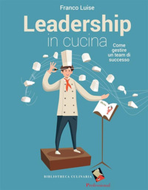 Leadership in cucina. Come gestire un team di successo - Librerie.coop Leadership in cucina. Come gestire un team di successo - Librerie.coop