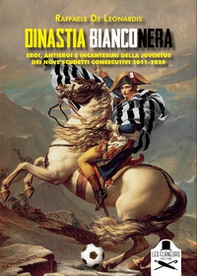Dinastia bianconera. Eroi, antieroi e incantesimi della Juventus dei nove scudetti consecutivi 2011-2020 - Librerie.coop