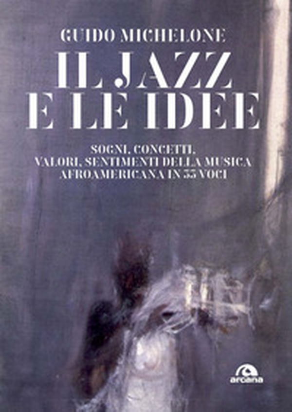 Il jazz e le idee. Sogni, concetti, valori, sentimenti della musica afroamericana in 33 voci - Librerie.coop Il jazz e le idee. Sogni, concetti, valori, sentimenti della musica afroamericana in 33 voci - Librerie.coop