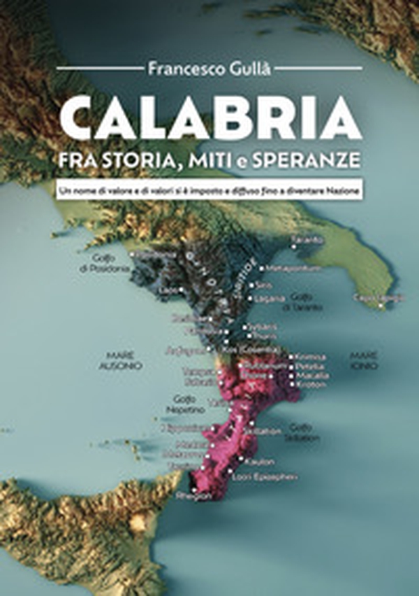 Calabria fra storia, miti e speranze. Un nome di valore e di valori si è imposto e diffuso fino a diventare Nazione - Librerie.coop Calabria fra storia, miti e speranze. Un nome di valore e di valori si è imposto e diffuso fino a diventare Nazione - Librerie.coop