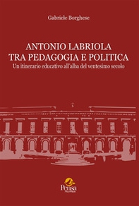 Antonio Labriola tra pedagogia e politica. Un itinerario educativo all'alba del ventesimo secolo - Librerie.coop