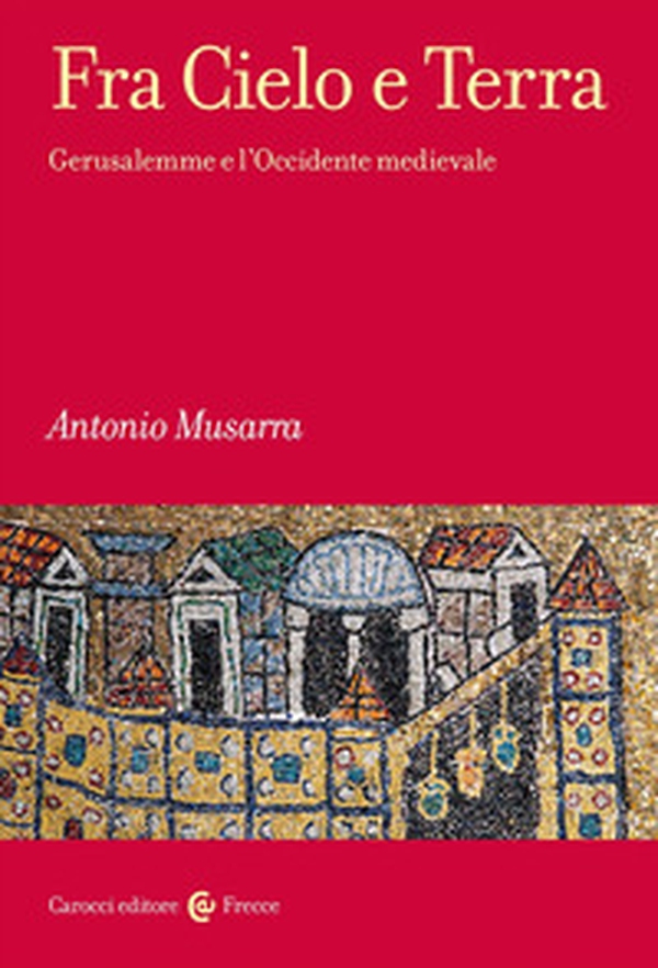Fra Cielo e Terra. Gerusalemme e l'Occidente medievale - Librerie.coop Fra Cielo e Terra. Gerusalemme e l'Occidente medievale - Librerie.coop