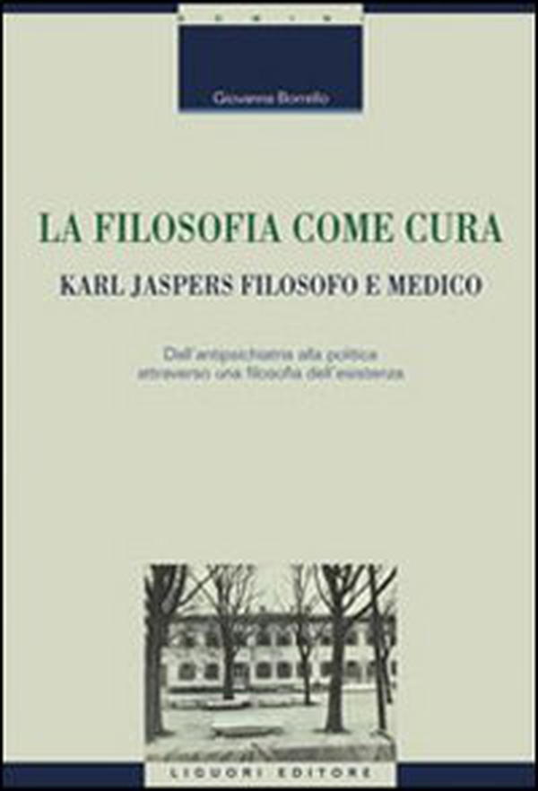 La filosofia come cura. Karl Jaspers filosofo e medico. Dall'antipsichiatria alla politica attraverso una filosofia dell'esistenza - Librerie.coop