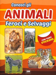 Conosci gli animali feroci e selvaggi. Con tanti sticker - Librerie.coop