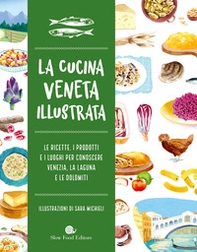 Cucina veneta illustrata. Le ricette, i prodotti e i luoghi per conoscere Venezia, la laguna e le Dolomiti - Librerie.coop