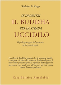 Se incontri il Buddha per la strada uccidilo. Il pellegrinaggio del paziente nella psicoterapia - Librerie.coop