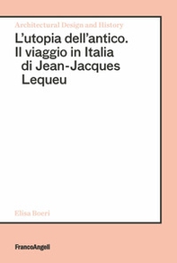 L'utopia dell'antico. Il viaggio in Italia di Jean-Jacques Lequeu - Librerie.coop