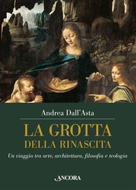 La grotta della rinascita. Un viaggio tra arte, architettura, filosofia e teologia - Librerie.coop