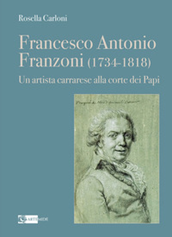 Francesco Antonio Franzoni (1734-1818). Un artista carrarese alla corte dei Papi - Librerie.coop Francesco Antonio Franzoni (1734-1818). Un artista carrarese alla corte dei Papi - Librerie.coop