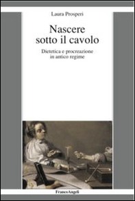 Nascere sotto il cavolo. Dietetica e procreazione in antico regime - Librerie.coop Nascere sotto il cavolo. Dietetica e procreazione in antico regime - Librerie.coop