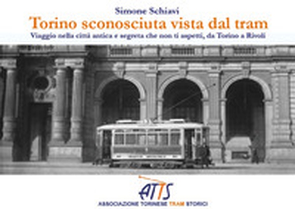 Torino sconosciuta vista dal tram. Viaggio nella città antica e segreta che non ti aspetti, da Torino a Rivoli - Librerie.coop