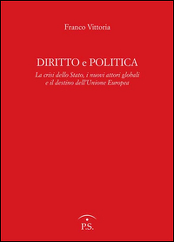 Diritto e politica. La crisi della Stato, i nuovi attori globali e il destino dell'Unione europea - Librerie.coop