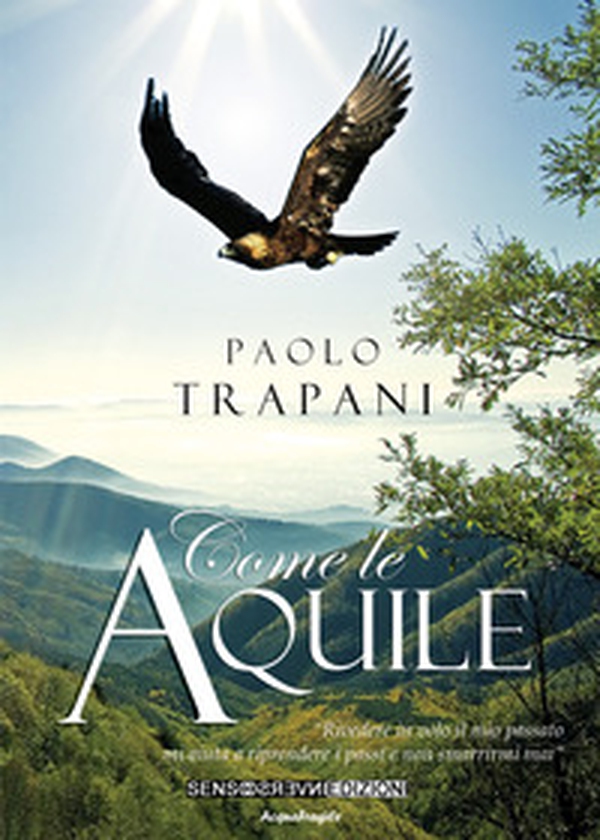 Come le aquile. «Rivedere in volo il mio passato mi aiuta a riprendere i passi e non smarrirmi mai» - Librerie.coop Come le aquile. «Rivedere in volo il mio passato mi aiuta a riprendere i passi e non smarrirmi mai» - Librerie.coop