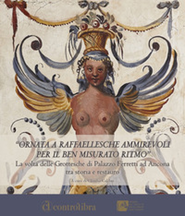 Ornata a raffaellesche ammirevoli per il ben misurato ritmo. La volta delle grottesche di Palazzo Ferretti ad Ancona tra storia e restauro - Librerie.coop Ornata a raffaellesche ammirevoli per il ben misurato ritmo. La volta delle grottesche di Palazzo Ferretti ad Ancona tra storia e restauro - Librerie.coop