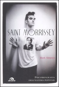 Saint Morrissey. Psicobiografia dell'ultima popstar - Librerie.coop