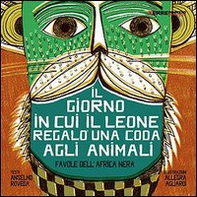 Il giorno in cui il leone regalò una coda agli animali. Favole dall'Africa nera - Librerie.coop