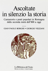 Ascoltate in silenzio la storia. Cantastorie e poeti popolari in Romagna dalla seconda metà dell'800 a oggi - Librerie.coop