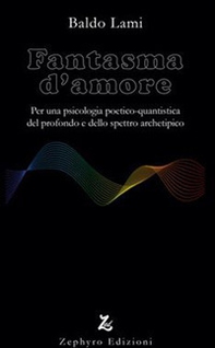 Fantasma d'amore. Per una psicologia poetico-quantistica del profondo e dello spettro archetipico - Librerie.coop