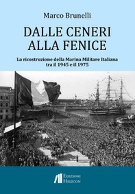 Dalle ceneri alla fenice. La ricostruzione della Marina Militare Italiana tra il 1945 e il 1975 - Librerie.coop