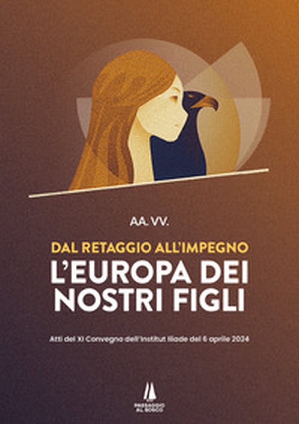 Dal retaggio all'impegno: l'Europa dei nostri figli. Atti del XI Convegno dell'Institut Iliade del 6 aprile 2024 - Librerie.coop Dal retaggio all'impegno: l'Europa dei nostri figli. Atti del XI Convegno dell'Institut Iliade del 6 aprile 2024 - Librerie.coop