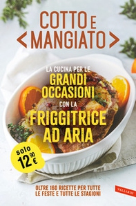 Cotto e mangiato. La cucina per le grandi occasioni con la friggitrice ad aria. Oltre 160 ricette per tutte le feste e tutte le stagioni - Librerie.coop