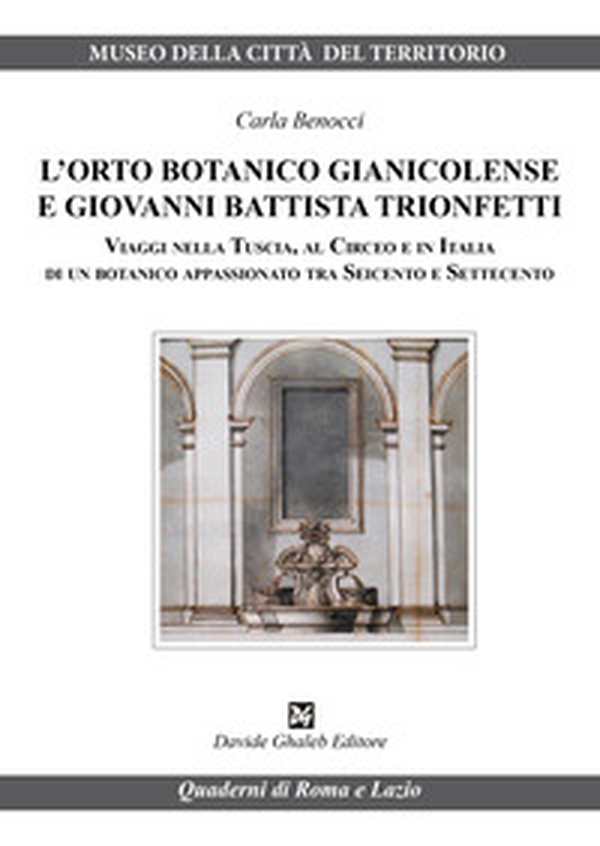 L'orto botanico gianicolense e Giovanni Battista Trionfetti. Viaggi nella Tuscia, al Circeo e in Italia di un botanico appassionato tra Seicento e Settecento - Librerie.coop L'orto botanico gianicolense e Giovanni Battista Trionfetti. Viaggi nella Tuscia, al Circeo e in Italia di un botanico appassionato tra Seicento e Settecento - Librerie.coop