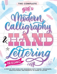 The complete guide to modern calligraphy & hand lettering for beginners. A step by step guide and workbook with theory, techniques, practice pages and projects to learn to letter - Librerie.coop