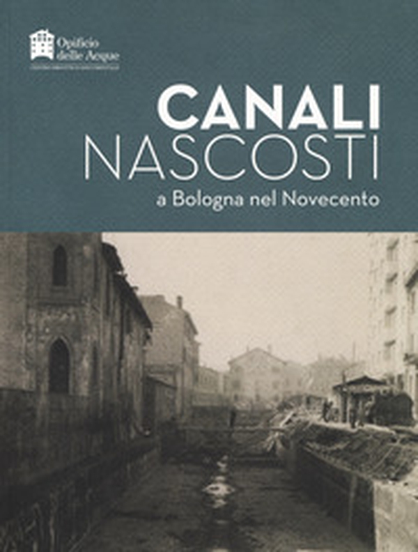 Canali nascosti a Bologna nel Novecento - Librerie.coop Canali nascosti a Bologna nel Novecento - Librerie.coop