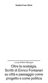 Oltre la nostalgia. Scritti di Enrico Fontanari su città e paesaggio come progetto e come politica - Librerie.coop