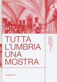 Tutta l'Umbria una mostra. La mostra del 1907 e l'arte umbra tra Medioevo e Rinascimento. Catalogo della mostra (Perugia, 11 marzo-10 giugno 2018) - Librerie.coop