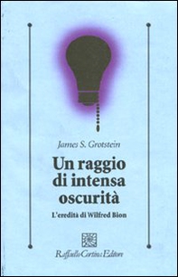 Un raggio di intensa oscurità. L'eredità di Wilfred Bion - Librerie.coop