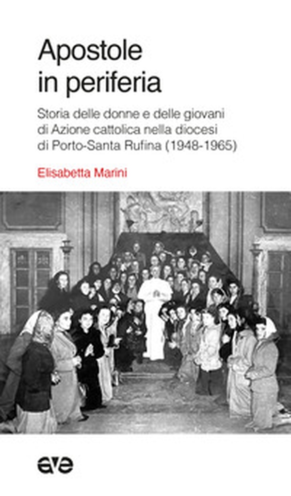 Apostole in periferia. Storia delle donne e delle giovani di Azione cattolica nella diocesi di Porto-Santa Rufina (1948-1965) - Librerie.coop Apostole in periferia. Storia delle donne e delle giovani di Azione cattolica nella diocesi di Porto-Santa Rufina (1948-1965) - Librerie.coop