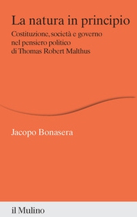 La natura in principio. Costituzione, società e governo nel pensiero politico di Thomas Robert Malthus - Librerie.coop