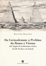Da Gerusalemme a Pechino, da Roma a Vienna. Sul «Saggio di architettura storica» di J.B. Fischer von Erlach - Librerie.coop