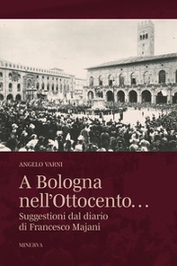 A Bologna nell'Ottocento... Suggestioni dal diario di Francesco Majani - Librerie.coop