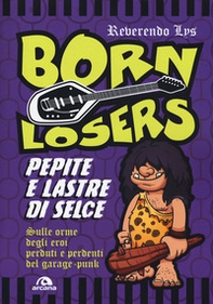 Born Losers. Pepite e lastre di selce. Sulle orme degli eroi perduti e perdenti del garage-punk - Librerie.coop