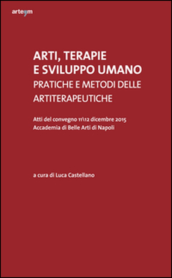Arti, terapie e sviluppo umano. Pratiche e metodi delle artiterapeutiche. Atti del Convegno (Napoli, 11-12 dicembre 2015) - Librerie.coop Arti, terapie e sviluppo umano. Pratiche e metodi delle artiterapeutiche. Atti del Convegno (Napoli, 11-12 dicembre 2015) - Librerie.coop