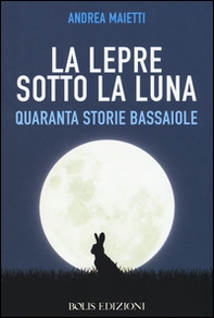 La lepre sotto la luna. Quaranta storie bassaiole - Librerie.coop