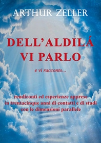Dell'aldilà vi parlo e vi racconto... rendiconti ed esperienze apprese in trentacinque anni di contatti e di studi con le dimensioni parallele - Librerie.coop