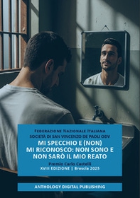 Mi specchio e (non) mi riconosco: non sono e non sarò il mio reato. Premio Carlo Castelli. XVIII edizione. Brescia 2025 - Librerie.coop