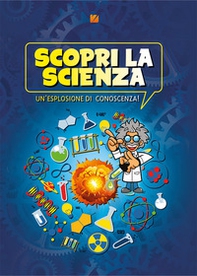 Scopri la scienza. Un'esplosione di conoscenza - Librerie.coop