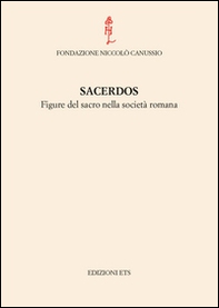 Sacerdos. Figure del sacro nella società romana. Atti del Convegno internazionale (Cividale del Friuli, 26-28 settembre 2012) - Librerie.coop