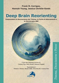 Deep brain reorienting. Comprendere le neuroscienze del trauma, le ferite di attaccamento e la psicoterapia DBR - Librerie.coop
