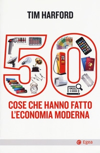50 cose che hanno fatto l'economia moderna - Librerie.coop