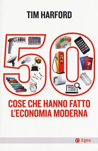50 cose che hanno fatto l'economia moderna - Librerie.coop