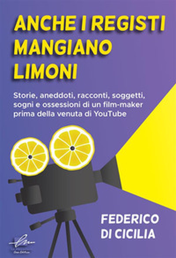 Anche i registi mangiano limoni. Storie, aneddoti, racconti, soggetti, sogni e ossessioni di un film-maker prima della venuta di YouTube - Librerie.coop Anche i registi mangiano limoni. Storie, aneddoti, racconti, soggetti, sogni e ossessioni di un film-maker prima della venuta di YouTube - Librerie.coop