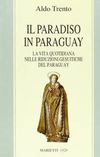 Il paradiso in Paraguay. La vita quotidiana nelle Riduzioni gesuitiche del Paraguay - Librerie.coop