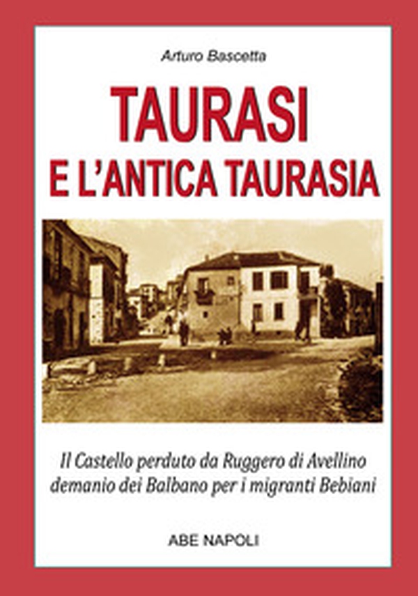 Taurasi e l'antica Taurasia: il castello perduto da Ruggiero di Avellino, demanio dei Balbano per i migranti Bebiani - Librerie.coop Taurasi e l'antica Taurasia: il castello perduto da Ruggiero di Avellino, demanio dei Balbano per i migranti Bebiani - Librerie.coop