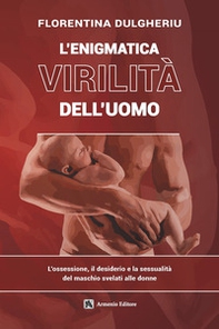 L'enigmatica virilità dell'uomo. L'ossessione, il desiderio e la sessualità del maschio svelati alle donne - Librerie.coop